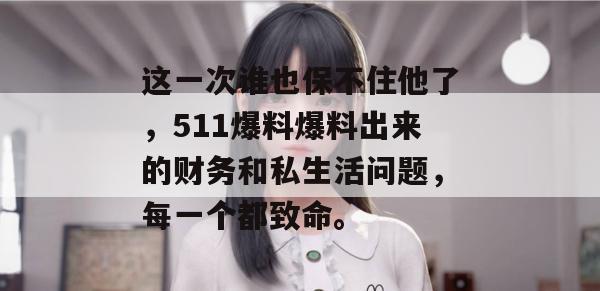 这一次谁也保不住他了，511爆料爆料出来的财务和私生活问题，每一个都致命。